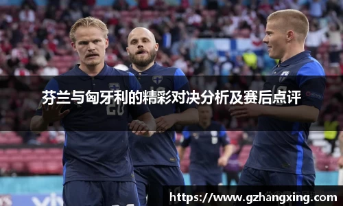 芬兰与匈牙利的精彩对决分析及赛后点评