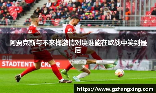 阿贾克斯与不来梅激情对决谁能在欧战中笑到最后